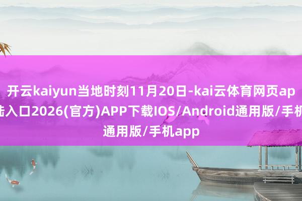 开云kaiyun当地时刻11月20日-kai云体育网页app登陆入口2026(官方)APP下载IOS/Android通用版/手机app