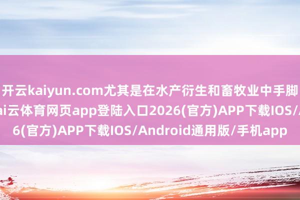 开云kaiyun.com尤其是在水产衍生和畜牧业中手脚进攻的卵白质起原-kai云体育网页app登陆入口2026(官方)APP下载IOS/Android通用版/手机app