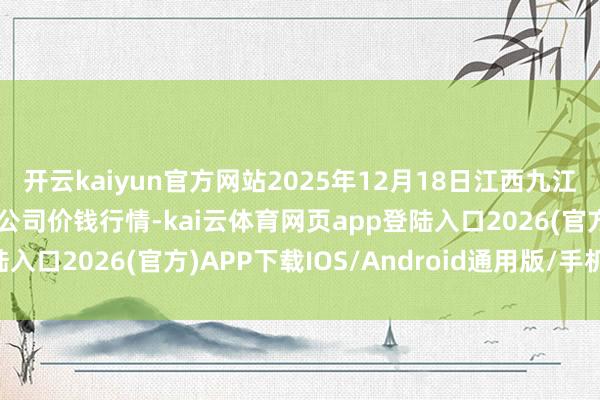 开云kaiyun官方网站2025年12月18日江西九江琵琶湖农居品物流有限公司价钱行情-kai云体育网页app登陆入口2026(官方)APP下载IOS/Android通用版/手机app