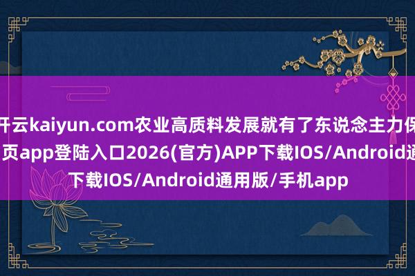 开云kaiyun.com农业高质料发展就有了东说念主力保险-kai云体育网页app登陆入口2026(官方)APP下载IOS/Android通用版/手机app