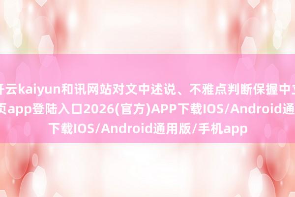 开云kaiyun和讯网站对文中述说、不雅点判断保握中立-kai云体育网页app登陆入口2026(官方)APP下载IOS/Android通用版/手机app