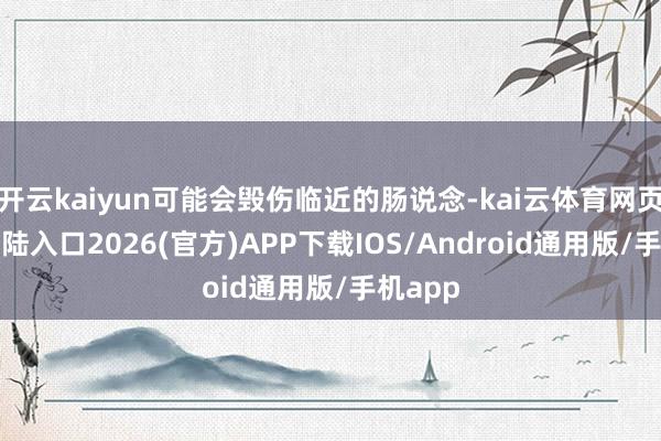 开云kaiyun可能会毁伤临近的肠说念-kai云体育网页app登陆入口2026(官方)APP下载IOS/Android通用版/手机app